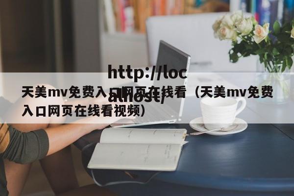 天美mv免费入口网页在线看（天美mv免费入口网页在线看视频）