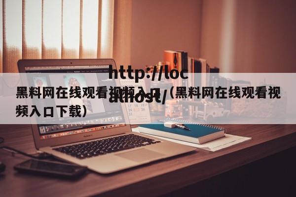 黑料网在线观看视频入口（黑料网在线观看视频入口下载）